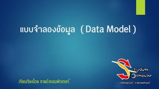แบบจำลองข้อมูล ( Data Model )
เรียบเรียงโดย ชายดาคอมพิวเตอร์
 