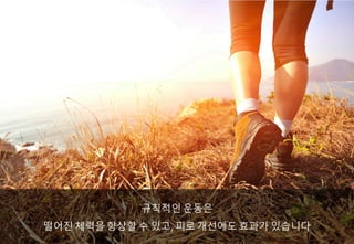 규칙적인 운동은
떨어진 체력을 향상할 수 있고, 피로 개선에도 효과가 있습니다
 