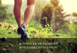 웰니스케어의맞춤 운동 프로그램과 함께
활기찬 일상생활을 열어가시길바랍니다
 