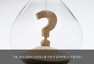그럼, 쌓인 피로와 스트레스를 어떻게 날려버릴 수 있을까요?
 
