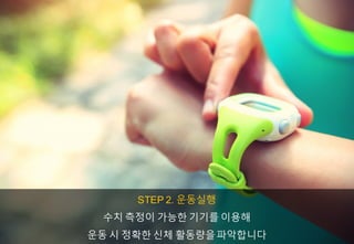 STEP 2. 운동실행
수치 측정이 가능한 기기를 이용해
운동 시 정확한 신체 활동량을파악합니다
 
