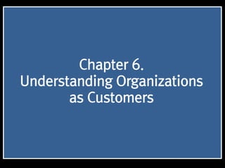 1
Chapter 6.
Understanding Organizations
as Customers
 