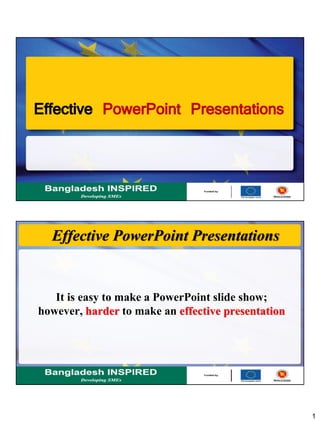 1
Effective PowerPoint Presentations
Effective PowerPoint Presentations
It is easy to make a PowerPoint slide show;
however, harder to make an effective presentation
 