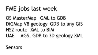 FME jobs last week
OS MasterMap GML to GDB
DiGMap V8 geology GDB to any GIS
HS2 route XML to BIM
UAE AGS, GDB to 3D geology XML
Sensors
 