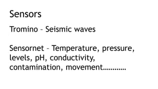 Sensors
Tromino – Seismic waves
Sensornet – Temperature, pressure,
levels, pH, conductivity,
contamination, movement…………
 