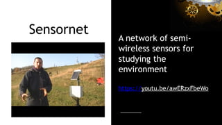 A network of semi-
wireless sensors for
studying the
environment
https://youtu.be/awERzxFbeWo
Sensornet
 