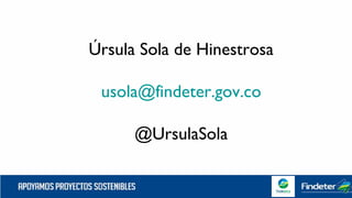 Úrsula Sola de Hinestrosa
usola@findeter.gov.co
@UrsulaSola
 