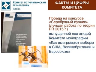 ФАКТЫ И ЦИФРЫ
КОМИТЕТА
Победа на конкурсе
«Серебряный лучник»
(лучшая работа по теории
PR 2015 г.)
выпущенной под эгидой
Комитета монографии
«Как выигрывают выборы
в США, Великобритании и
Евросоюзе»
 