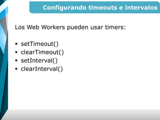 Configurando timeouts e intervalos
Los Web Workers pueden usar timers:
 setTimeout()
 clearTimeout()
 setInterval()
 clearInterval()
 