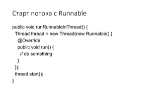 Старт потока с Runnable
public void runRunnableInThread() {
Thread thread = new Thread(new Runnable() {
@Override
public void run() {
// do something
}
});
thread.start();
}
 