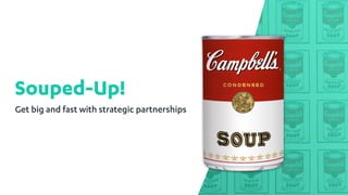 Souped-Up!
Get big and fast with strategic partnerships
 