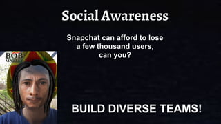 Social Awareness
Snapchat can afford to lose
a few thousand users,
can you?
BUILD DIVERSE TEAMS!
 