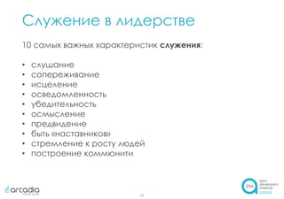 Служение в лидерстве
21
10 самых важных характеристик служения:
• слушание
• сопереживание
• исцеление
• осведомленность
• убедительность
• осмысление
• предвидение
• быть «наставников»
• стремление к росту людей
• построение коммюнити
 