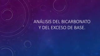 ANÁLISIS DEL BICARBONATO
Y DEL EXCESO DE BASE.
 