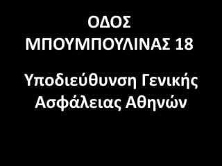 ΟΔΟΣ
ΜΠΟΥΜΠΟΥΛΙΝΑΣ 18
Υποδιεύθυνση Γενικής
Ασφάλειας Αθηνών
 