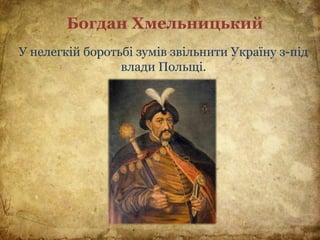 Богдан Хмельницький
У нелегкій боротьбі зумів звільнити Україну з-під
влади Польщі.
 