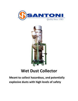 Wet Dust Collector
Meant to collect hazardous, and potentially
explosive dusts with high levels of safety
 