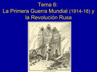 Tema 6:
La Primera Guerra Mundial (1914-18) y
la Revolución Rusa
 