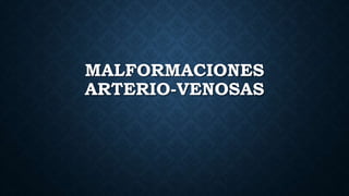 MALFORMACIONES
ARTERIO-VENOSAS
 