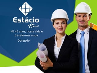 Há 45 anos, nossa vida é
transformar a sua.
Obrigado.
 