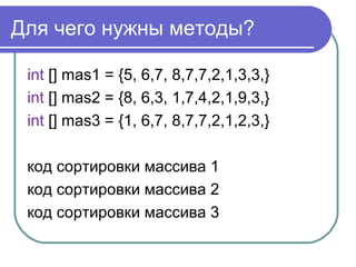 Для чего нужны методы?
int [] mas1 = {5, 6,7, 8,7,7,2,1,3,3,}
int [] mas2 = {8, 6,3, 1,7,4,2,1,9,3,}
int [] mas3 = {1, 6,7...
