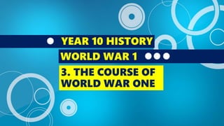 YEAR 10 HISTORY
WORLD WAR 1
3. THE COURSE OF
WORLD WAR ONE
 