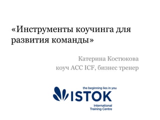 «Инструменты коучинга для
развития команды»
Катерина Костюкова
коуч АСС ICF, бизнес тренер
 