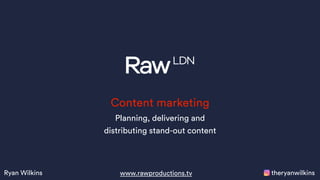theryanwilkinsRyan Wilkins www.rawproductions.tv
Content marketing
Planning, delivering and
distributing stand-out content
 