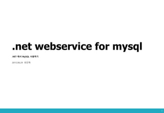 .net webservice for mysql
.NET 에서 MySQL 사용하기
2015.08.29 최진혁
1
 