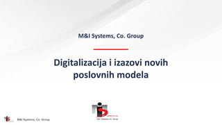 M&I Systems, Co. Group
M&I Systems, Co. Group
Digitalizacija i izazovi novih
poslovnih modela
 
