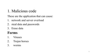 1. Malicious code
These are the application that can cause:
1. network and server overload
2. steal data and passwords
3. Erase data
Forms
1. Viruses
2. Trojan horses
3. worms
13
 