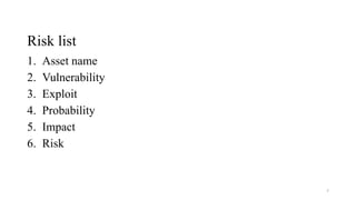 Risk list
1. Asset name
2. Vulnerability
3. Exploit
4. Probability
5. Impact
6. Risk
7
 