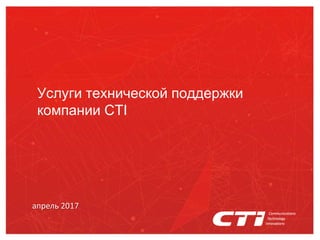 Услуги технической поддержки
компании CTI
апрель 2017
 