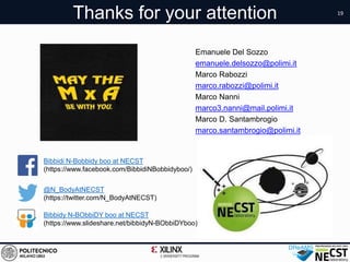 Thanks for your attention 19
Bibbidi N-Bobbidy boo at NECST
(https://www.facebook.com/BibbidiNBobbidyboo/)
Bibbidy N-BObbiDY boo at NECST
(https://www.slideshare.net/bibbidyN-BObbiDYboo)
Emanuele Del Sozzo
emanuele.delsozzo@polimi.it
Marco Rabozzi
marco.rabozzi@polimi.it
Marco Nanni
marco3.nanni@mail.polimi.it
Marco D. Santambrogio
marco.santambrogio@polimi.it
@N_BodyAtNECST
(https://twitter.com/N_BodyAtNECST)
 