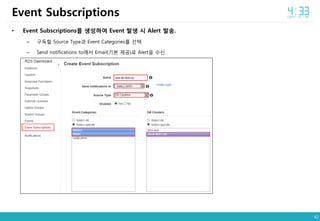42
• Event Subscriptions를 생성하여 Event 발생 시 Alert 발송.
– 구독할 Source Type과 Event Categories를 선택.
– Send notifications to에서 Email(기본 제공)로 Alert을 수신.
Event Subscriptions
 