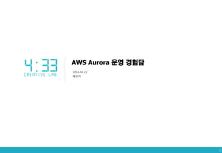 AWS Aurora 운영 경험담
2016.04.22
배은미
1
 