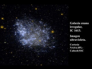 Galaxia enana
irregular,
IC 1613.
Imagen
ultravioleta.
Cortesía
NASA/JPL-
Caltech/SSC
 