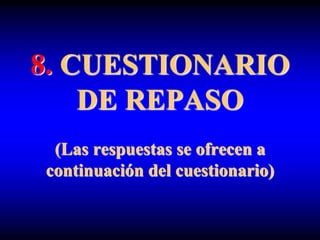 8. CUESTIONARIO
DE REPASO
(Las respuestas se ofrecen a
continuación del cuestionario)
 