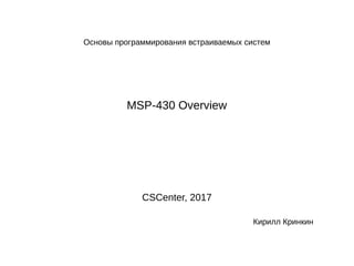 Основы программирования встраиваемых систем
MSP-430 Overview
CSCenter, 2017
Кирилл Кринкин
 