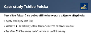 Case study Tchibo Polska
Test vlivu faktorů na počet offline konverzí a zájem o příspěvek:
● Každý týden jiný split test
●...