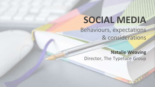 FEELING SOCIAL?
SOCIAL MEDIA
Behaviours, expectations
& considerations
Natalie Weaving
Director, The Typeface Group
 
