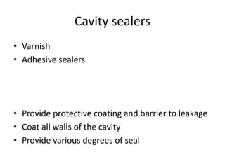 Cavity sealers
• Varnish
• Adhesive sealers
• Provide protective coating and barrier to leakage
• Coat all walls of the cavity
• Provide various degrees of seal
 