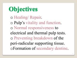 4
o Healing/ Repair.
o Pulp’s vitality and function.
o Normal responsiveness to
electrical and thermal pulp tests.
o Preventing breakdown of the
peri-radicular supporting tissue.
oFormation of secondary dentine.
 