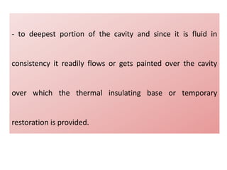 - to deepest portion of the cavity and since it is fluid in
consistency it readily flows or gets painted over the cavity
over which the thermal insulating base or temporary
restoration is provided.
 