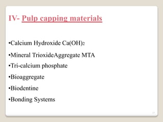 17
IV- Pulp capping materials
•Calcium Hydroxide Ca(OH)2
•Mineral TrioxideAggregate MTA
•Tri-calcium phosphate
•Bioaggregate
•Biodentine
•Bonding Systems
 