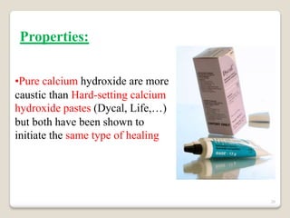 20
•Pure calcium hydroxide are more
caustic than Hard-setting calcium
hydroxide pastes (Dycal, Life,…)
but both have been shown to
initiate the same type of healing
Properties:
 