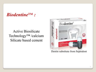 32
Biodentine™ :
Active Biosilicate
Technology™ /calcium
Silicate based cement
Dentin substitute from Septodont
 