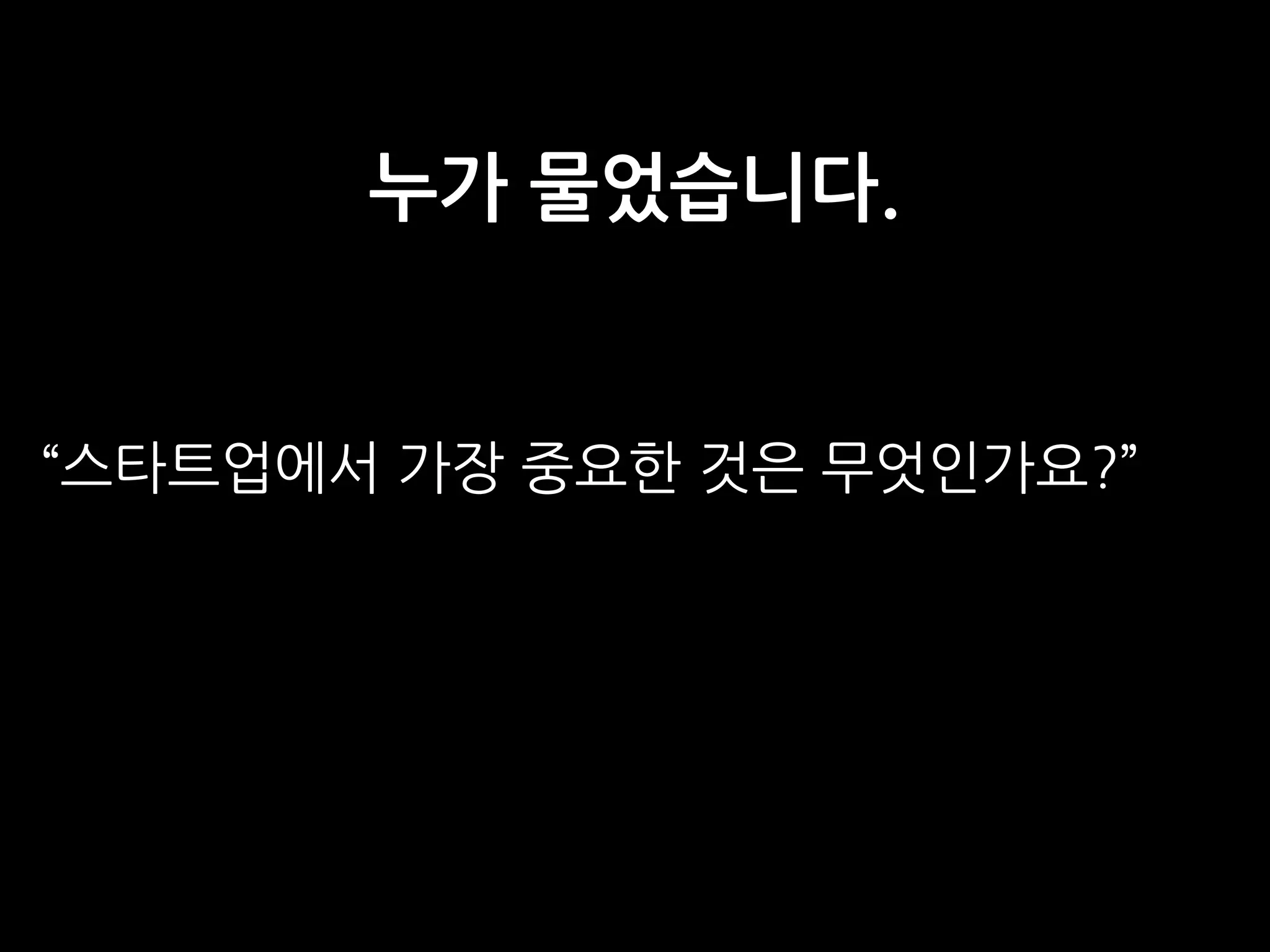 누가 물었습니다.
“스타트업에서 가장 중요한 것은 무엇인가요?” 
 