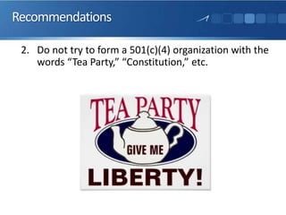 Recommendations
2. Do not try to form a 501(c)(4) organization with the
words “Tea Party,” “Constitution,” etc.
 