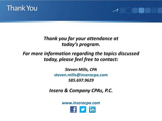 ThankYou
Thank you for your attendance at
today’s program.
For more information regarding the topics discussed
today, please feel free to contact:
Steven Mills, CPA
steven.mills@inserocpa.com
585.697.9629
Insero & Company CPAs, P.C.
www.inserocpa.com
 